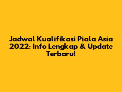 Jadwal Kualifikasi Piala Asia 2022: Info Lengkap & Update Terbaru!