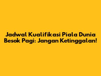 Jadwal Kualifikasi Piala Dunia Besok Pagi: Jangan Ketinggalan!