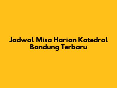 Jadwal Misa Harian Katedral Bandung Terbaru