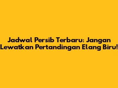 Jadwal Persib Terbaru: Jangan Lewatkan Pertandingan Elang Biru!