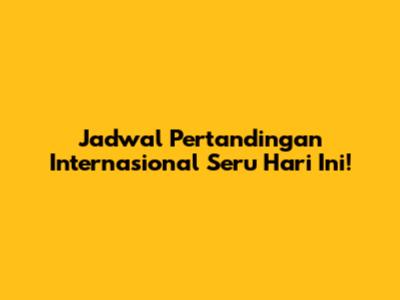 Jadwal Pertandingan Internasional Seru Hari Ini!