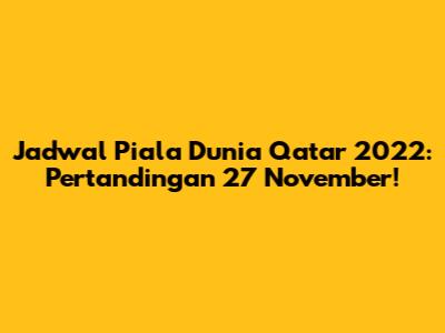 Jadwal Piala Dunia Qatar 2022: Pertandingan 27 November!