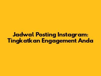 Jadwal Posting Instagram: Tingkatkan Engagement Anda