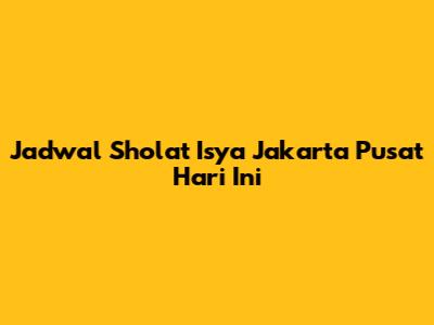 Jadwal Sholat Isya Jakarta Pusat Hari Ini