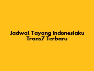 Jadwal Tayang Indonesiaku Trans7 Terbaru