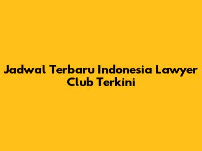 Jadwal Terbaru Indonesia Lawyer Club Terkini