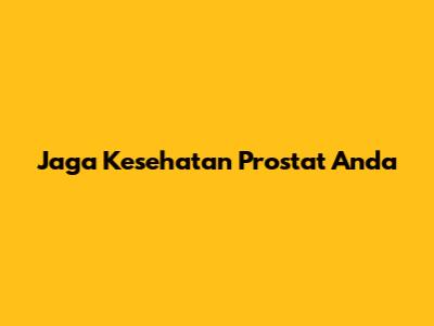 Jaga Kesehatan Prostat Anda