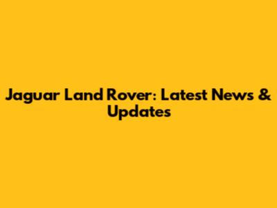 Jaguar Land Rover: Latest News & Updates