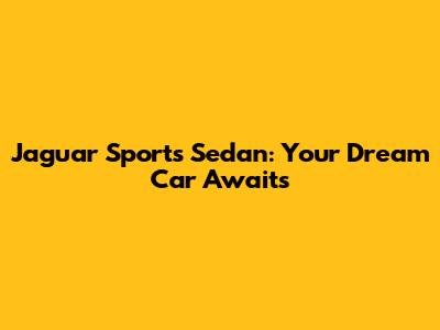 Jaguar Sports Sedan: Your Dream Car Awaits