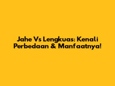 Jahe Vs Lengkuas: Kenali Perbedaan & Manfaatnya!