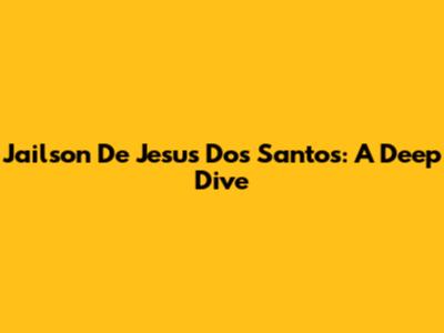 Jailson De Jesus Dos Santos: A Deep Dive