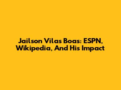 Jailson Vilas Boas: ESPN, Wikipedia, And His Impact