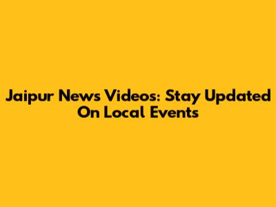 Jaipur News Videos: Stay Updated On Local Events