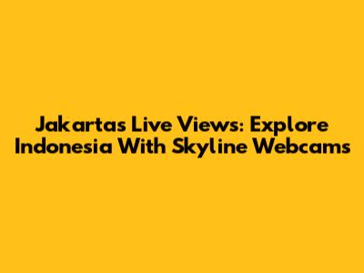 Jakarta's Live Views: Explore Indonesia With Skyline Webcams