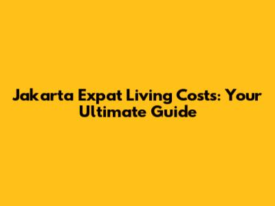 Jakarta Expat Living Costs: Your Ultimate Guide