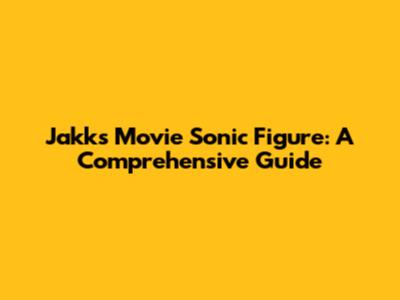Jakks Movie Sonic Figure: A Comprehensive Guide