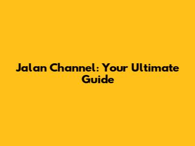 Jalan Channel: Your Ultimate Guide