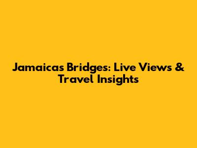 Jamaica's Bridges: Live Views & Travel Insights