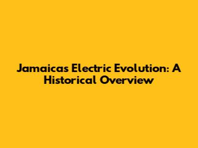 Jamaica's Electric Evolution: A Historical Overview
