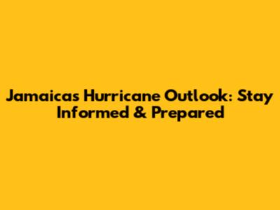Jamaica's Hurricane Outlook: Stay Informed & Prepared
