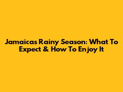 Jamaica's Rainy Season: What To Expect & How To Enjoy It