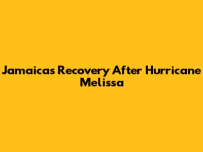 Jamaica's Recovery After Hurricane Melissa