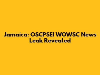 Jamaica: OSCPSEI WOWSC News Leak Revealed