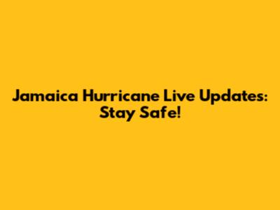Jamaica Hurricane Live Updates: Stay Safe!