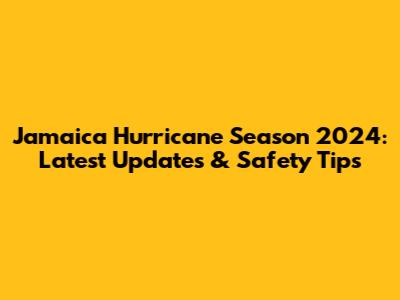 Jamaica Hurricane Season 2024: Latest Updates & Safety Tips
