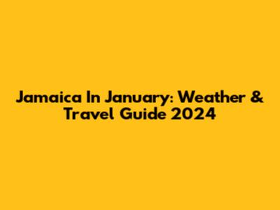 Jamaica In January: Weather & Travel Guide 2024