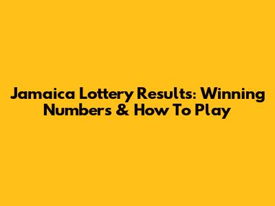 Jamaica Lottery Results: Winning Numbers & How To Play