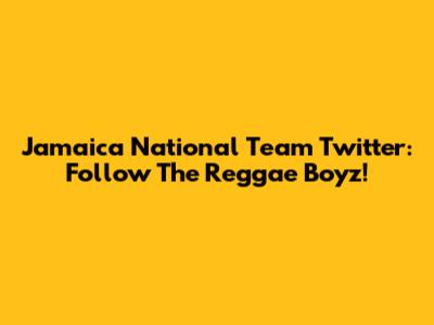 Jamaica National Team Twitter: Follow The Reggae Boyz!