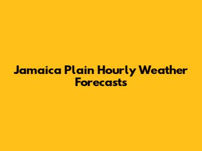 Jamaica Plain Hourly Weather Forecasts
