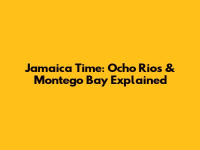Jamaica Time: Ocho Rios & Montego Bay Explained