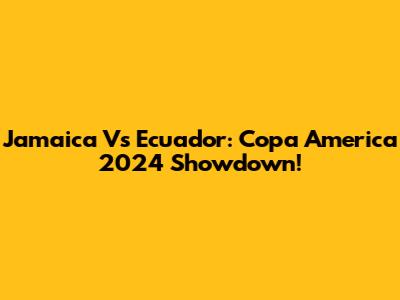 Jamaica Vs Ecuador: Copa America 2024 Showdown!
