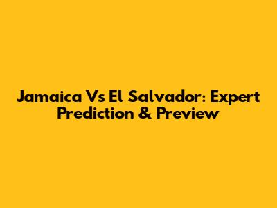 Jamaica Vs El Salvador: Expert Prediction & Preview