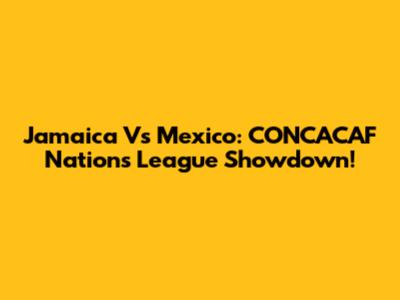 Jamaica Vs Mexico: CONCACAF Nations League Showdown!