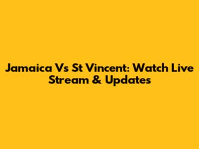 Jamaica Vs St Vincent: Watch Live Stream & Updates