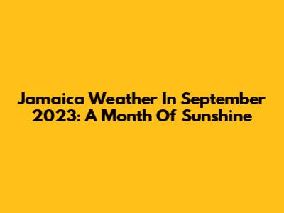 Jamaica Weather In September 2023: A Month Of Sunshine