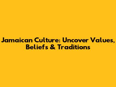 Jamaican Culture: Uncover Values, Beliefs & Traditions