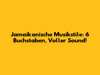 Jamaikanische Musikstile: 6 Buchstaben, Voller Sound!