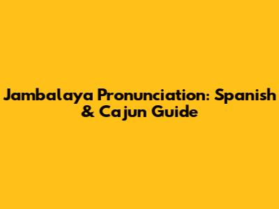 Jambalaya Pronunciation: Spanish & Cajun Guide