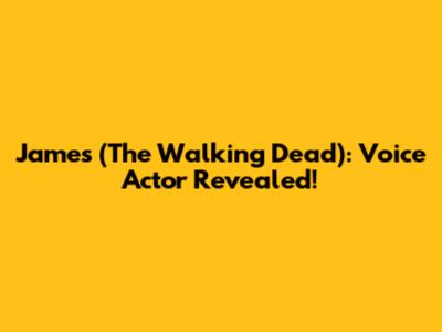 James (The Walking Dead): Voice Actor Revealed!