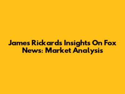 James Rickards' Insights On Fox News: Market Analysis
