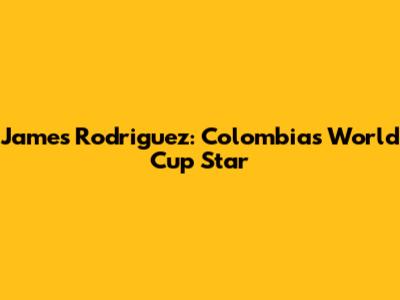 James Rodriguez: Colombia's World Cup Star