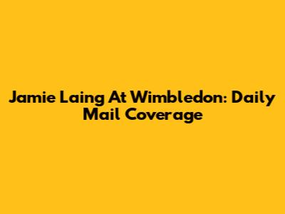Jamie Laing At Wimbledon: Daily Mail Coverage