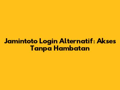 Jamintoto Login Alternatif: Akses Tanpa Hambatan