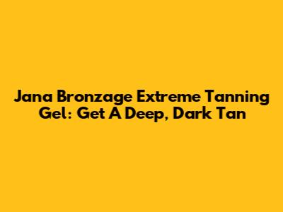 Jana Bronzage Extreme Tanning Gel: Get A Deep, Dark Tan