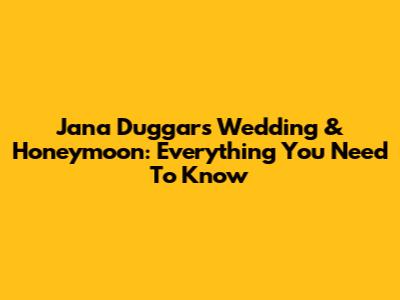 Jana Duggar's Wedding & Honeymoon: Everything You Need To Know