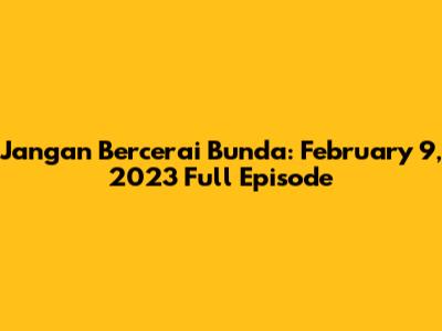 Jangan Bercerai Bunda: February 9, 2023 Full Episode
